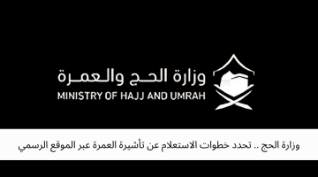 وزارة الحج .. تحدد خطوات الاستعلام عن تأشيرة العمرة عبر الموقع الرسمي