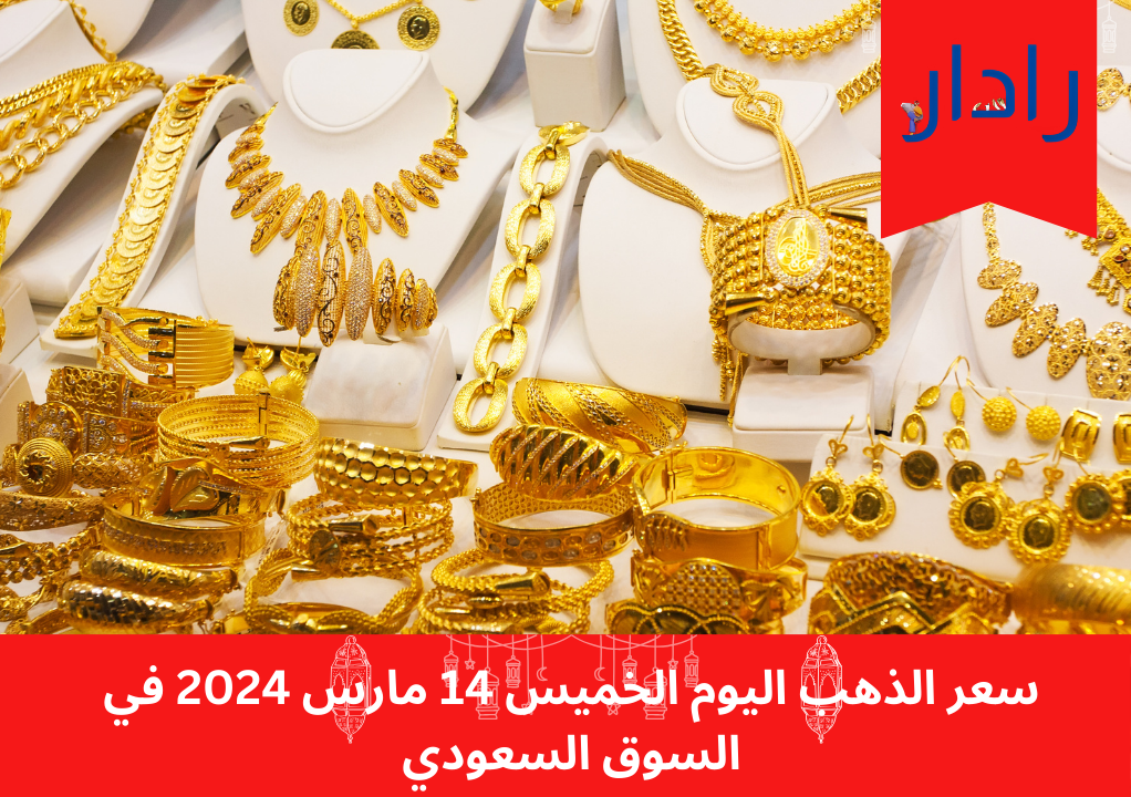 سعر الذهب اليوم في السعودية ارتفاع طفيف في أسعار الذهب اليوم الخميس 14 مارس 2024