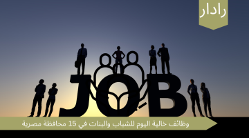 هام | فرص عمل في مختلف المجالات….وظائف خالية اليوم للشباب والبنات في 15 محافظة مصرية