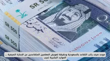 مواعيد صرف رواتب المتقاعدين في السعودية وتفاصيل تعويضات المعلمين المتقاعدين عن الإجازة الصيفية… توضيحات من وزارة الموارد البشرية