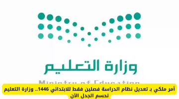 أمر ملكي: تعديل نظام الدراسة لمرحلة الابتدائي إلى فصلين دراسيين فقط 1446.. التفاصيل كاملة