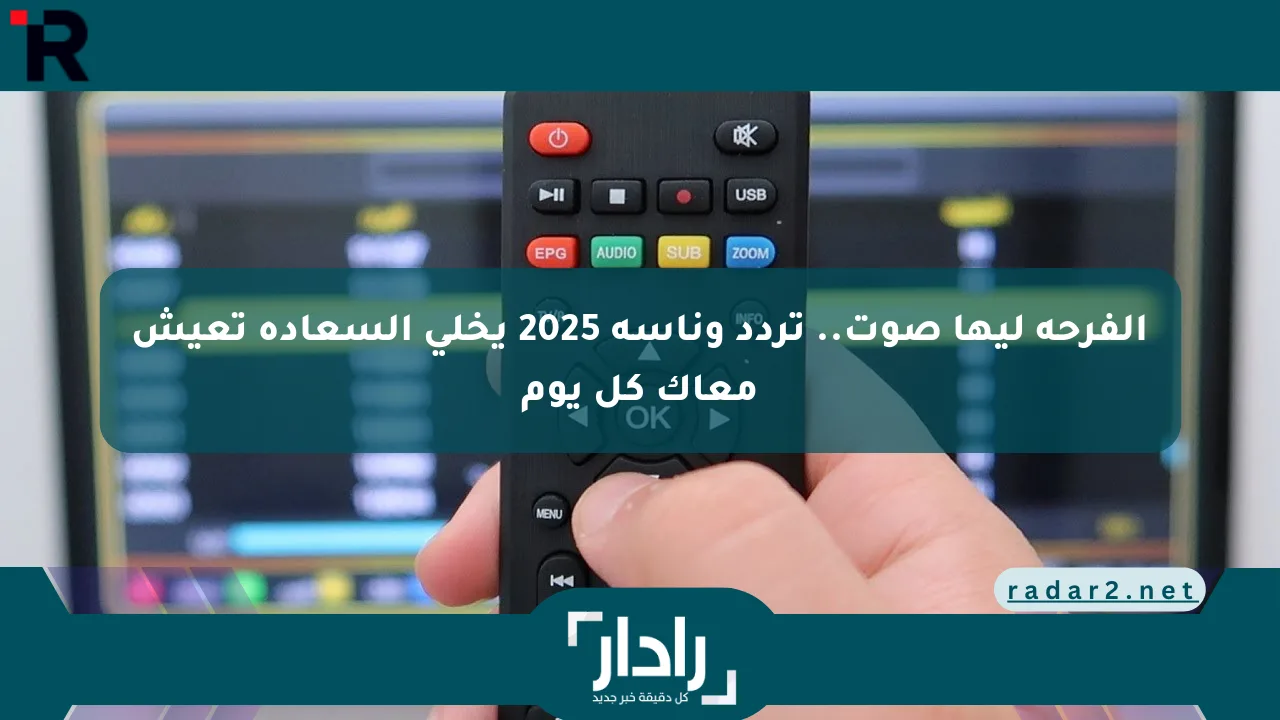 الفرحة ليها صوت.. تردد وناسة 2025 يخلي السعادة تعيش معاك كل يوم - موقع رادار