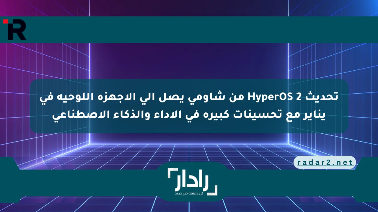 تحديث HyperOS 2 من شاومي يصل إلى الأجهزة اللوحية في يناير مع تحسينات كبيرة في الأداء والذكاء الاصطناعي - موقع رادار