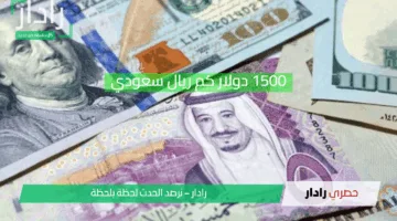 مفاجأة أسعار اليوم.. 1500 دولار كم ريال سعودي بناءً على أحدث التحديثات