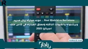 Real Madrid vs Barcelona .. موعد مباراة ريال مدريد وبرشلونة والقنوات الناقلة ومعلق المباراة في كأس ملك إسبانيا 2025