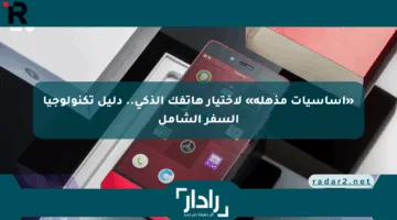 «أساسيات مذهلة» لاختيار هاتفك الذكي.. دليل تكنولوجيا السفر الشامل