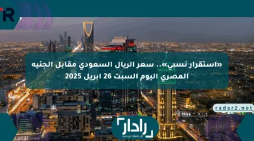 «استقرار نسبي».. سعر الريال السعودي مقابل الجنيه المصري اليوم السبت 26 أبريل 2025