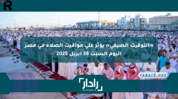 «التوقيت الصيفي» يؤثر على مواقيت الصلاة في مصر اليوم السبت 26 إبريل 2025