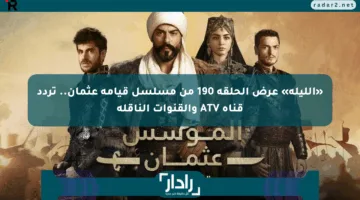 «الليلة» عرض الحلقة 190 من مسلسل قيامة عثمان.. تردد قناة ATV والقنوات الناقلة