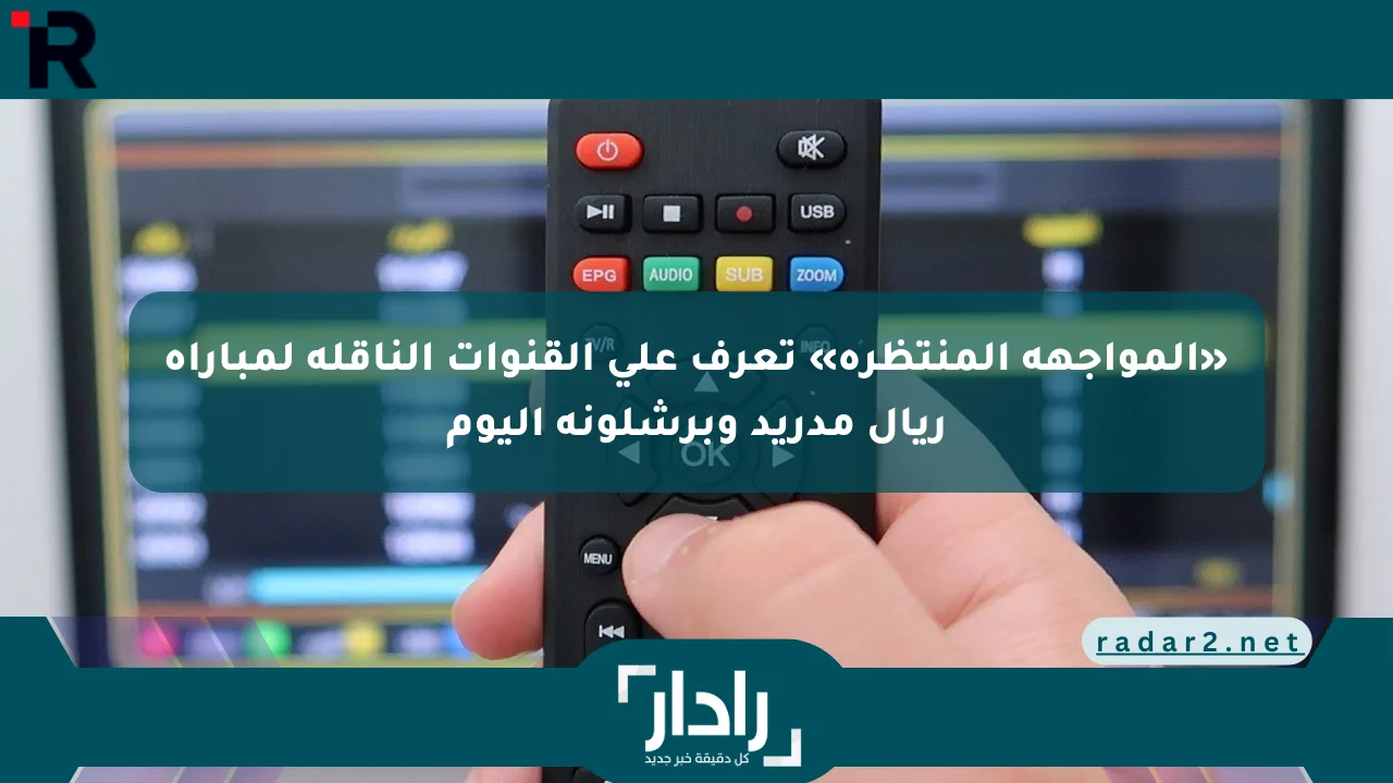 نيوز برو : «المواجهة المنتظرة» تعرف على القنوات الناقلة لمباراة ريال مدريد وبرشلونة اليوم