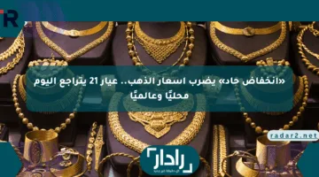 «انخفاض حاد» يضرب أسعار الذهب.. عيار 21 يتراجع اليوم محليًا وعالميًا