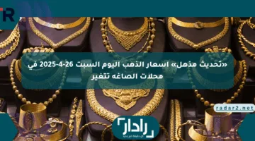 «تحديث مذهل» أسعار الذهب اليوم السبت 26-4-2025 في محلات الصاغة تتغير
