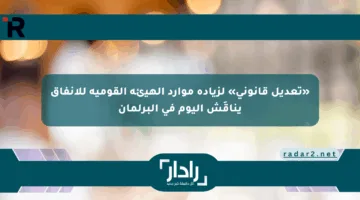 «تعديل قانوني» لزيادة موارد الهيئة القومية للأنفاق يناقَش اليوم في البرلمان