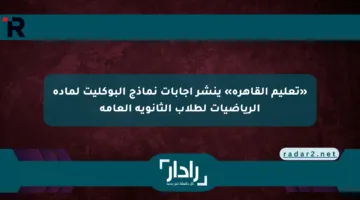 «تعليم القاهرة» ينشر إجابات نماذج البوكليت لمادة الرياضيات لطلاب الثانوية العامة