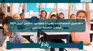 «تفاصيل الامتحانات» مقررات ومواعيد امتحان أبريل 2025 لطلاب خامسة ابتدائي