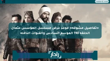 «تفاصيل مشوقة» موعد عرض مسلسل المؤسس عثمان الحلقة 190 الموسم السادس والقنوات الناقلة