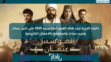 «ثبت الآن» تردد قناة الفجر الجزائرية 2025 على نايل سات وعرب سات واستمتع بالأعمال التاريخية