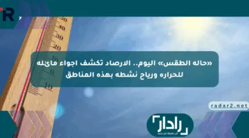«حالة الطقس» اليوم.. الأرصاد تكشف أجواء مائلة للحرارة ورياح نشطة بهذه المناطق
