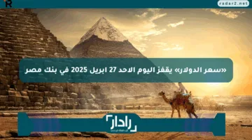«سعر الدولار» يقفز اليوم الأحد 27 أبريل 2025 في بنك مصر