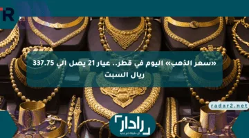 «سعر الذهب» اليوم في قطر.. عيار 21 يصل إلى 337.75 ريال السبت