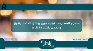 «صراع الصدارة».. ترتيب دوري روشن: الاتحاد يتفوق والهلال يقترب بـ6 نقاط