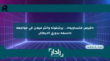 «فرص متساوية».. برشلونة وإنتر ميلان في مواجهة حاسمة بدوري الأبطال