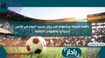 «قمة نارية» برشلونة ضد ريال مدريد اليوم في كأس إسبانيا والقنوات الناقلة
