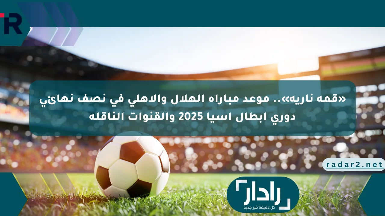 نيوز برو : «قمة نارية».. موعد مباراة الهلال والأهلي في نصف نهائي دوري أبطال آسيا 2025 والقنوات الناقلة