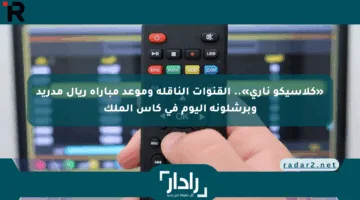 «كلاسيكو ناري».. القنوات الناقلة وموعد مباراة ريال مدريد وبرشلونة اليوم في كأس الملك