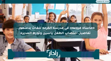 «مأساة مروعة» في مدرسة الكرمة للغات بدمنهور.. تفاصيل اغتصاب الطفل ياسين وتورط المديرة