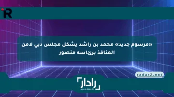 «مرسوم جديد» محمد بن راشد يشكل مجلس دبي لأمن المنافذ برئاسة منصور