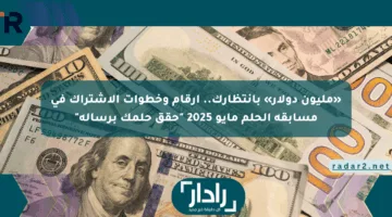 «مليون دولار» بانتظارك.. أرقام وخطوات الاشتراك في مسابقة الحلم مايو 2025 “حقق حلمك برسالة”