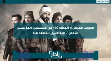 «موعد العرض» الحلقة 190 من مسلسل المؤسس عثمان.. التفاصيل الكاملة هنا