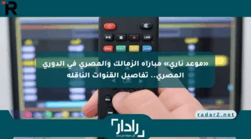 «موعد ناري» مباراة الزمالك والمصري في الدوري المصري.. تفاصيل القنوات الناقلة