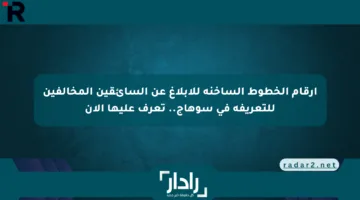 أرقام الخطوط الساخنة للإبلاغ عن السائقين المخالفين للتعريفة في سوهاج.. تعرف عليها الآن
