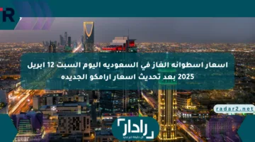 أسعار اسطوانة الغاز في السعودية اليوم السبت 12 أبريل 2025 بعد تحديث أسعار أرامكو الجديدة