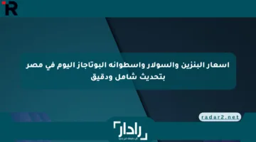 أسعار البنزين والسولار وأسطوانة البوتاجاز اليوم في مصر بتحديث شامل ودقيق