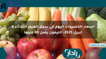 أسعار الخضروات اليوم في سوق العبور الثلاثاء 8 أبريل 2025: الليمون يصل 80 جنيها