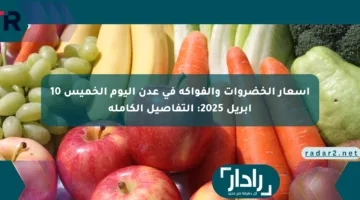 أسعار الخضروات والفواكه في عدن اليوم الخميس 10 أبريل 2025: التفاصيل الكاملة
