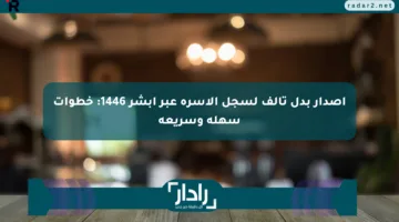 إصدار بدل تالف لسجل الأسرة عبر أبشر 1446: خطوات سهلة وسريعة