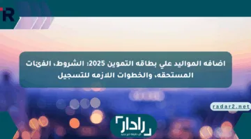 إضافة المواليد على بطاقة التموين 2025: الشروط، الفئات المستحقة، والخطوات اللازمة للتسجيل