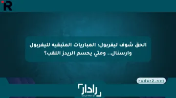 إلحق شوف ليفربول: المباريات المتبقية لليفربول وأرسنال.. ومتى يحسم الريدز اللقب؟