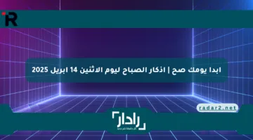 ابدأ يومك صح | أذكار الصباح ليوم الاثنين 14 أبريل 2025