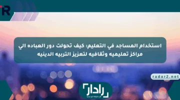 استخدام المساجد في التعليم: كيف تحولت دور العبادة إلى مراكز تعليمية وثقافية لتعزيز التربية الدينية