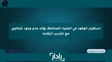 استقرار الوقود في المنيا: المحافظ يؤكد عدم وجود شكاوى مع تشديد الرقابة