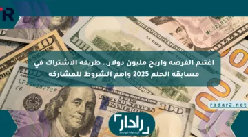 اغتنم الفرصة واربح مليون دولار.. طريقة الاشتراك في مسابقة الحلم 2025 وأهم الشروط للمشاركة