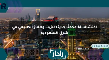 اكتشاف 14 مكمنًا جديدًا للزيت والغاز الطبيعي في شرق السعودية