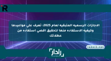 الإجازات الرسمية المتبقية لعام 2025: تعرف على مواعيدها وكيفية الاستفادة منها لتحقيق أقصى استفادة من عطلاتك