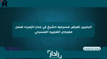 البحرين تعرض مسرحية «شرخ في جدار الزمن» ضمن مهرجان الفجيرة المسرحي