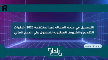 التسجيل في منحة العمالة غير المنتظمة 2025: خطوات التقديم والشروط المطلوبة للحصول على الدعم المالي